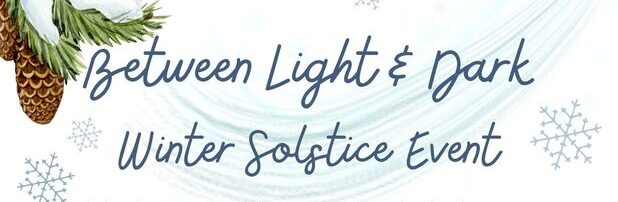 Text with a wintery background that says "Between Light and Dark: Winter Solstice Event"